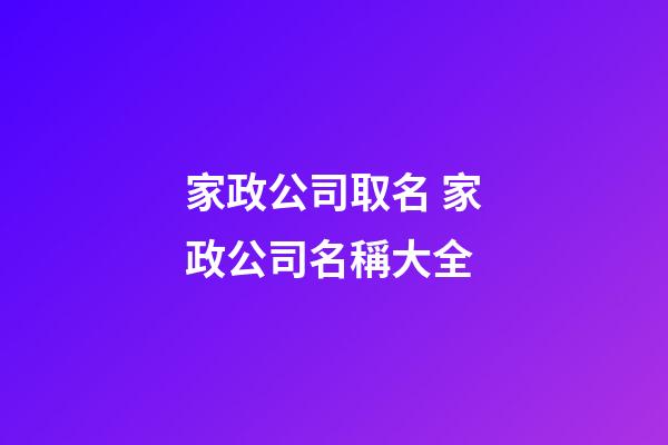 家政公司取名 家政公司名稱大全-第1張-公司起名-玄機派